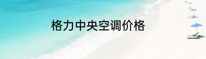 格力中央空调价格