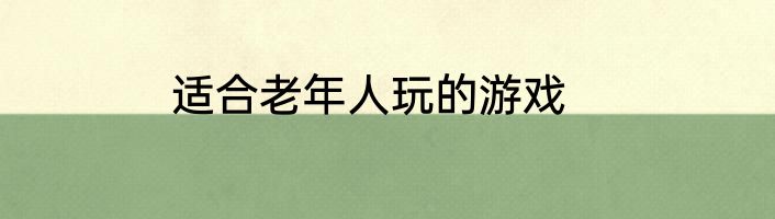 适合老年人玩的游戏