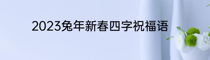 2023兔年新春四字祝福语