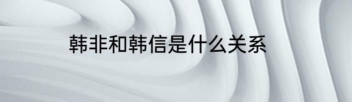 韩非和韩信是什么关系