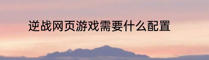 逆战网页游戏需要什么配置