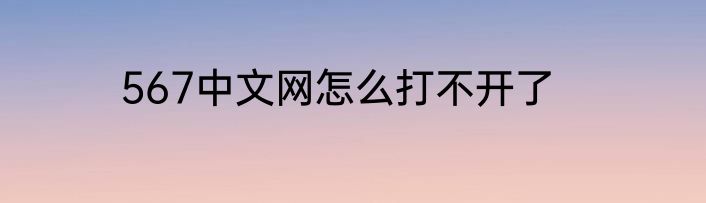567中文网怎么打不开了
