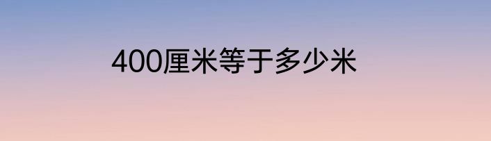 400厘米等于多少米