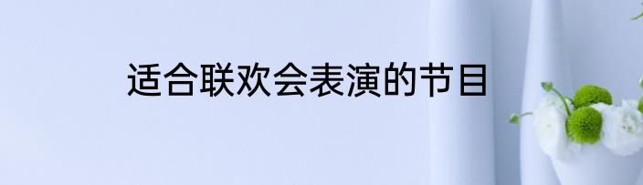 适合联欢会表演的节目