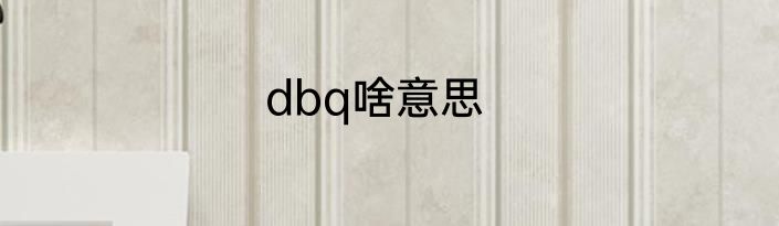 dbq啥意思