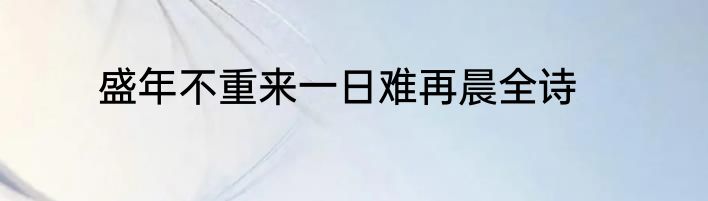 盛年不重来一日难再晨全诗