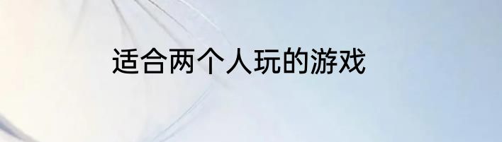 适合两个人玩的游戏