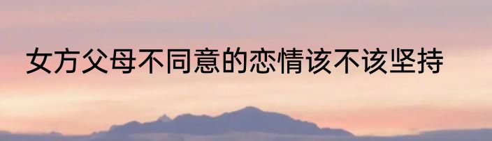 女方父母不同意的恋情该不该坚持