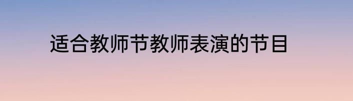 适合教师节教师表演的节目