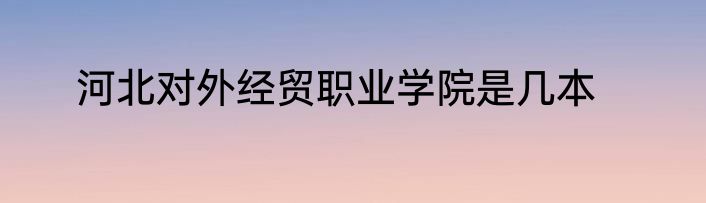 河北对外经贸职业学院是几本