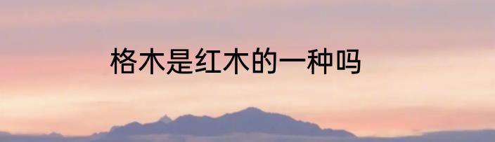 格木是红木的一种吗