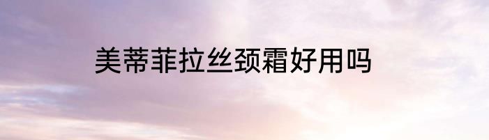 美蒂菲拉丝颈霜好用吗