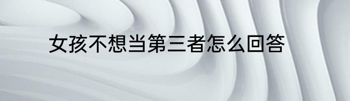 女孩不想当第三者怎么回答