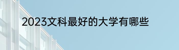 2023文科最好的大学有哪些