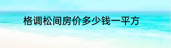 格调松间房价多少钱一平方