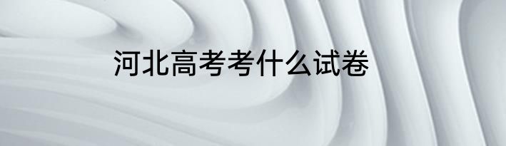 河北高考考什么试卷