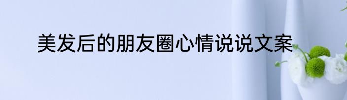 美发后的朋友圈心情说说文案