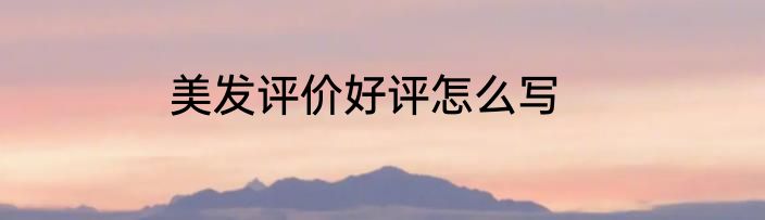 美发评价好评怎么写