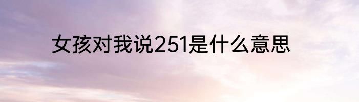 女孩对我说251是什么意思