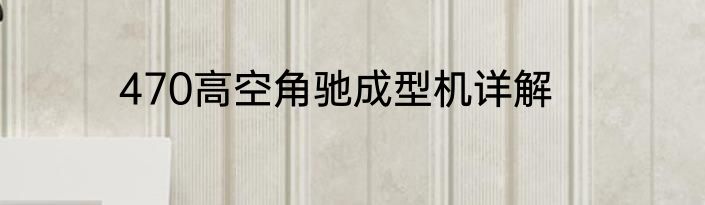 470高空角驰成型机详解