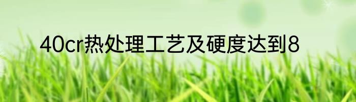 40cr热处理工艺及硬度达到8