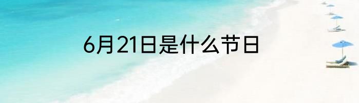 6月21日是什么节日