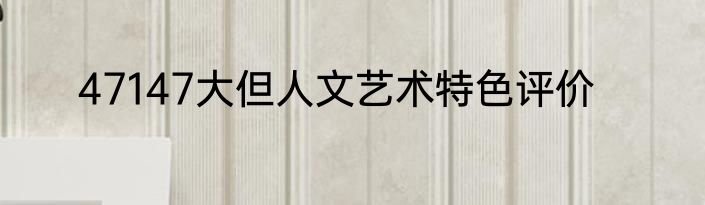 47147大但人文艺术特色评价