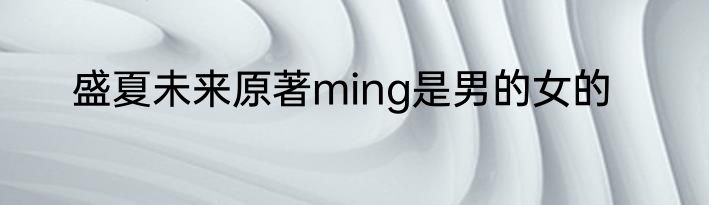 盛夏未来原著ming是男的女的