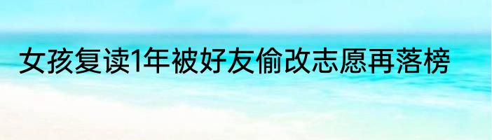 女孩复读1年被好友偷改志愿再落榜