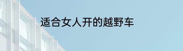 适合女人开的越野车