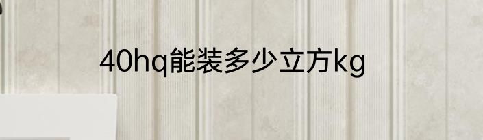 40hq能装多少立方kg