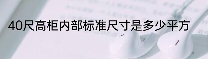 40尺高柜内部标准尺寸是多少平方