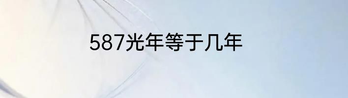 587光年等于几年