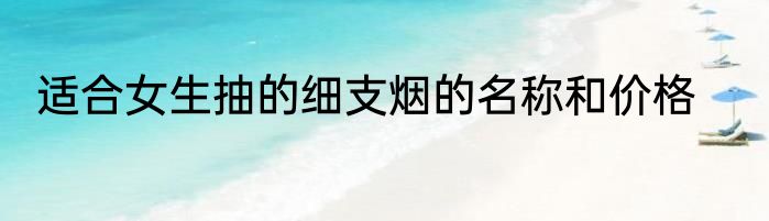适合女生抽的细支烟的名称和价格