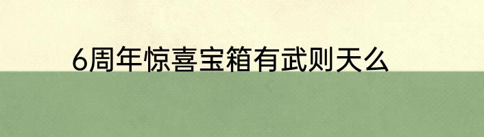 6周年惊喜宝箱有武则天么