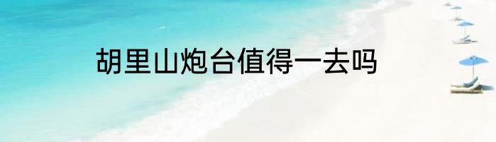 胡里山炮台值得一去吗