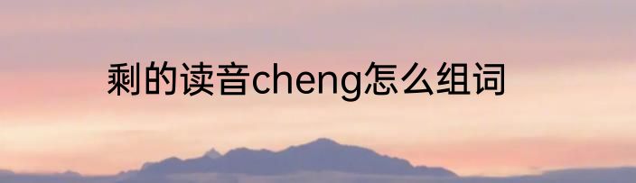 剩的读音cheng怎么组词