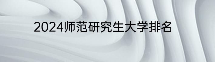 2024师范研究生大学排名