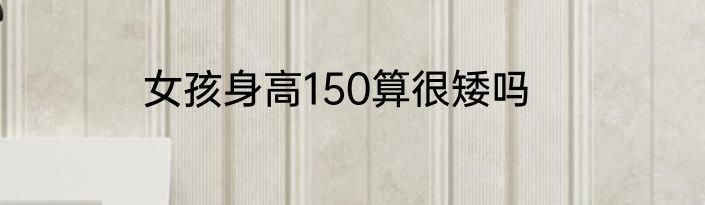 女孩身高150算很矮吗