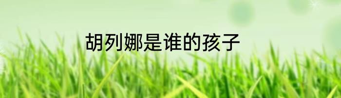 胡列娜是谁的孩子