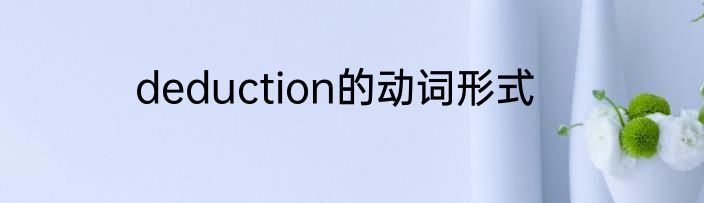 deduction的动词形式