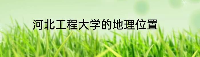 河北工程大学的地理位置
