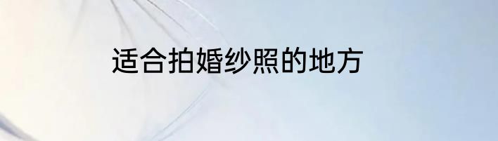 适合拍婚纱照的地方