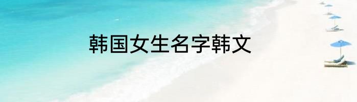 韩国女生名字韩文