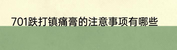 701跌打镇痛膏的注意事项有哪些