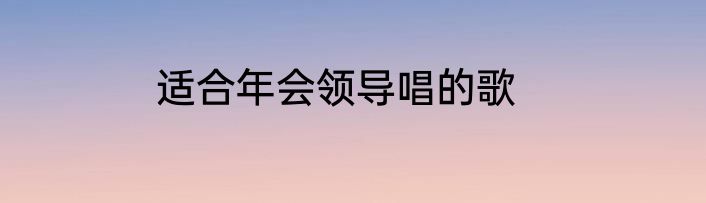 适合年会领导唱的歌