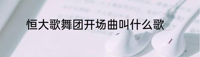 恒大歌舞团开场曲叫什么歌