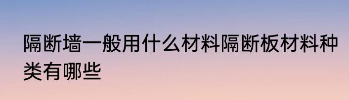 隔断墙一般用什么材料隔断板材料种类有哪些