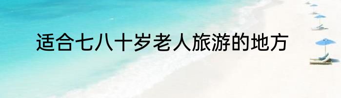 适合七八十岁老人旅游的地方