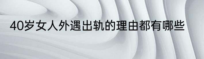 40岁女人外遇出轨的理由都有哪些